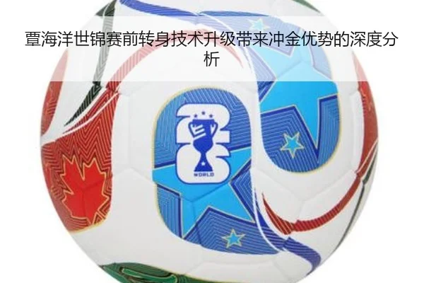 覃海洋世锦赛前转身技术升级带来冲金优势的深度分析
